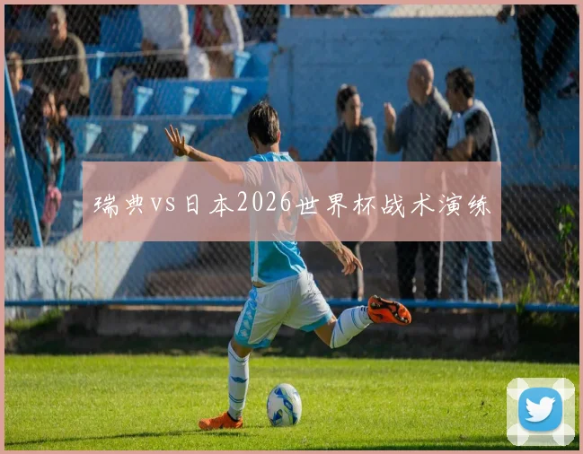 瑞典vs日本2026世界杯战术演练