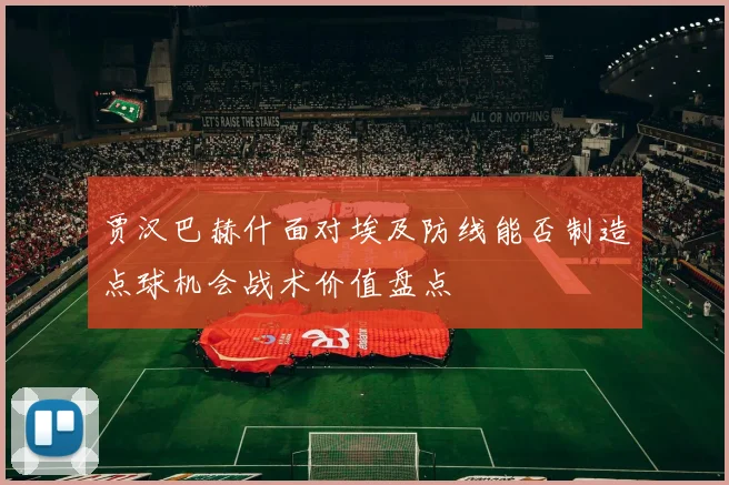 贾汉巴赫什面对埃及防线能否制造点球机会战术价值盘点