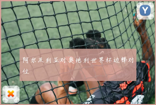 阿尔及利亚对奥地利世界杯边锋对位
