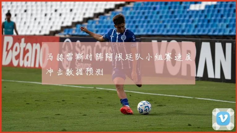 马赫雷斯对阵阿根廷队小组赛速度冲击数据预测
