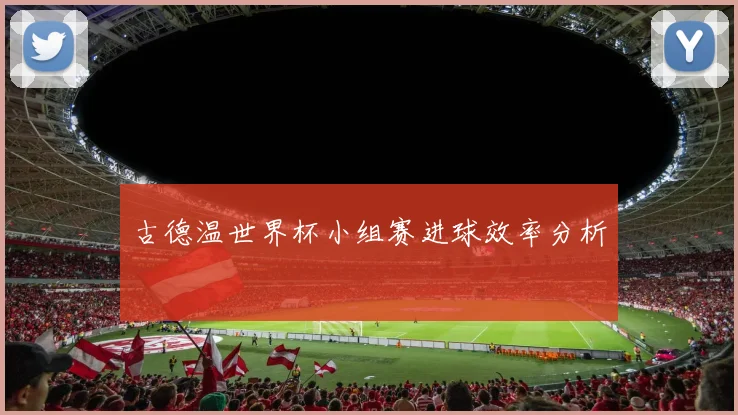 古德温世界杯小组赛进球效率分析