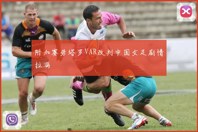 附加赛劳塔罗VAR改判中国女足剧情拉满