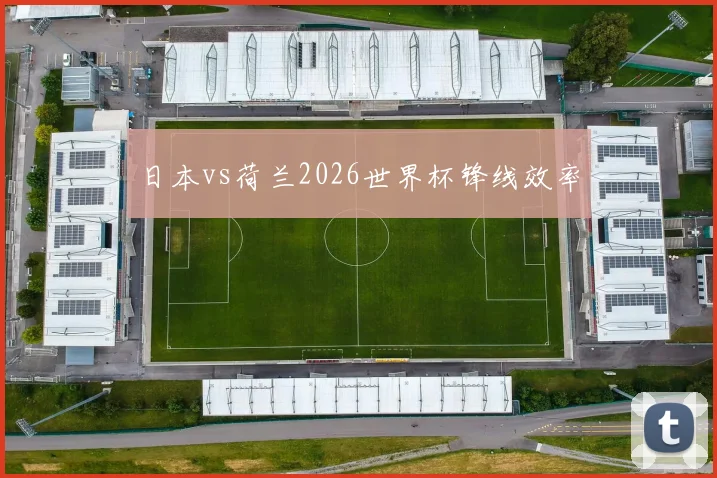 日本vs荷兰2026世界杯锋线效率
