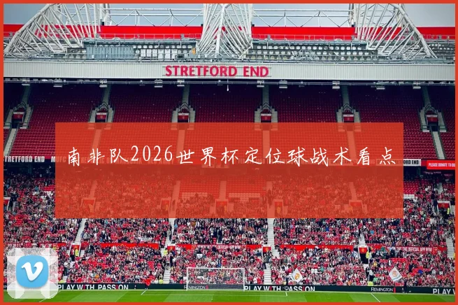 南非队2026世界杯定位球战术看点
