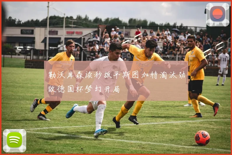 勒沃库森读秒扳平斯图加特淘汰劲敌德国杯梦幻开局