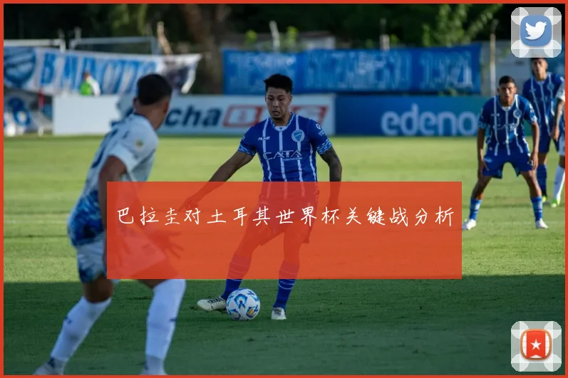 巴拉圭对土耳其世界杯关键战分析