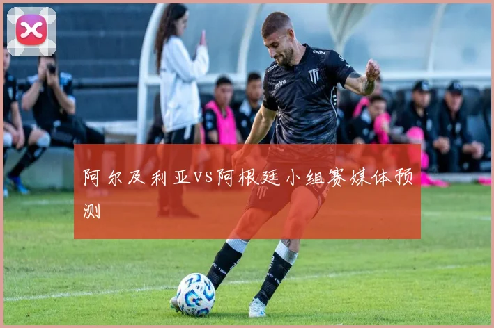 阿尔及利亚vs阿根廷小组赛媒体预测