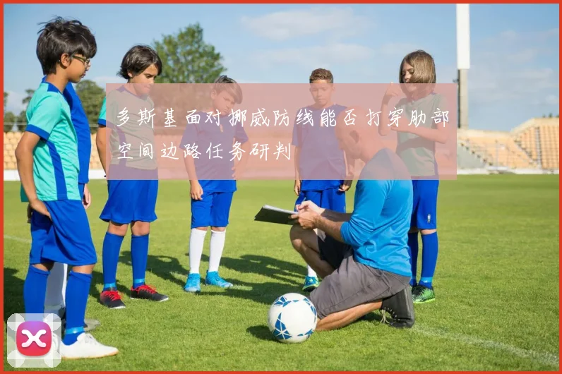 多斯基面对挪威防线能否打穿肋部空间边路任务研判