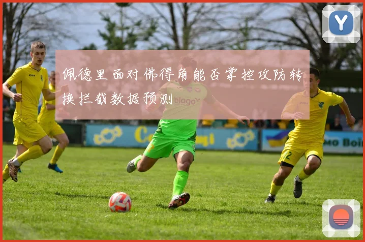 佩德里面对佛得角能否掌控攻防转换拦截数据预测