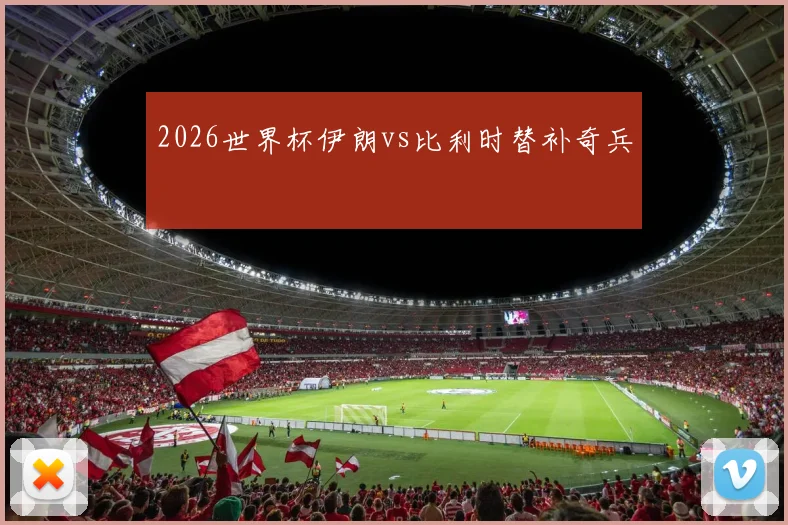 2026世界杯伊朗vs比利时替补奇兵
