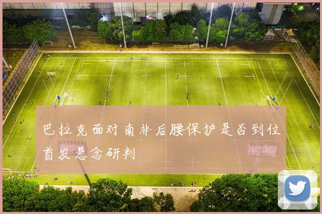 巴拉克面对南非后腰保护是否到位首发悬念研判