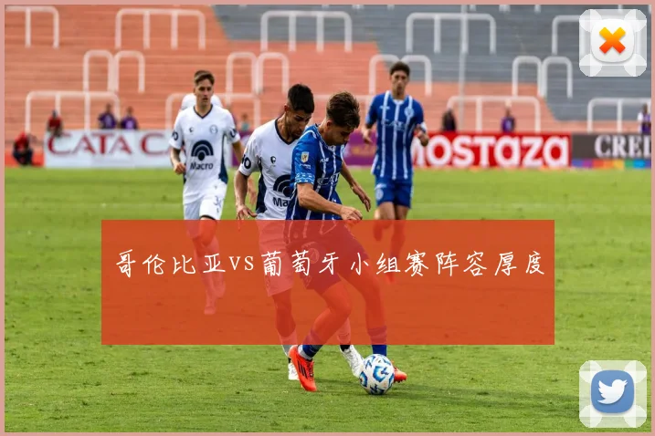 哥伦比亚vs葡萄牙小组赛阵容厚度