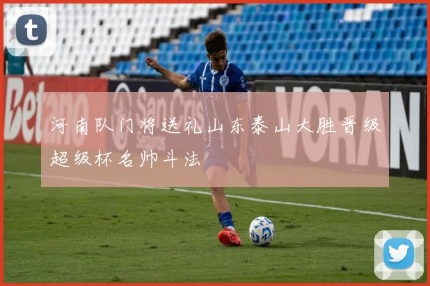 河南队门将送礼山东泰山大胜晋级超级杯名帅斗法