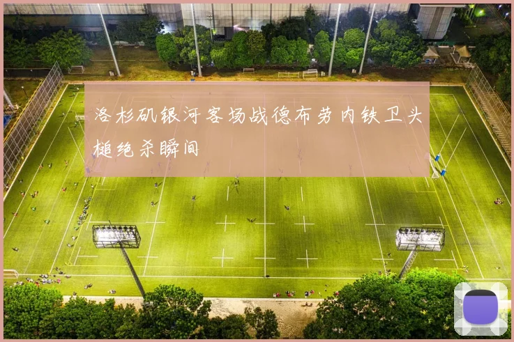 洛杉矶银河客场战德布劳内铁卫头槌绝杀瞬间