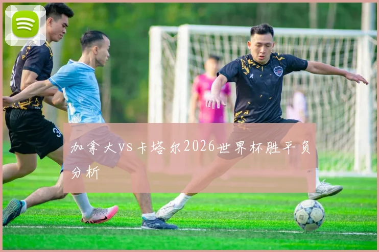 加拿大vs卡塔尔2026世界杯胜平负分析