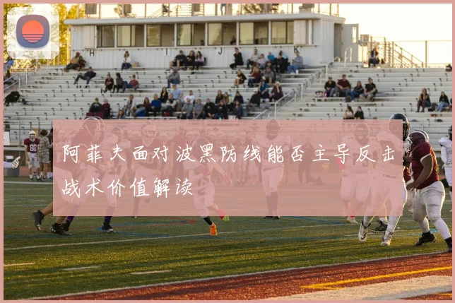阿菲夫面对波黑防线能否主导反击战术价值解读