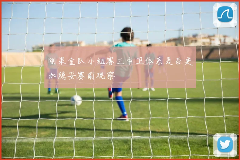 刚果金队小组赛三中卫体系是否更加稳妥赛前观察