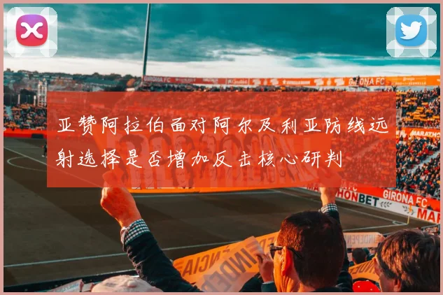 亚赞阿拉伯面对阿尔及利亚防线远射选择是否增加反击核心研判