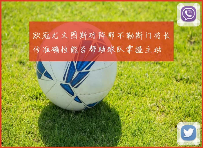 欧冠尤文图斯对阵那不勒斯门将长传准确性能否帮助球队掌握主动