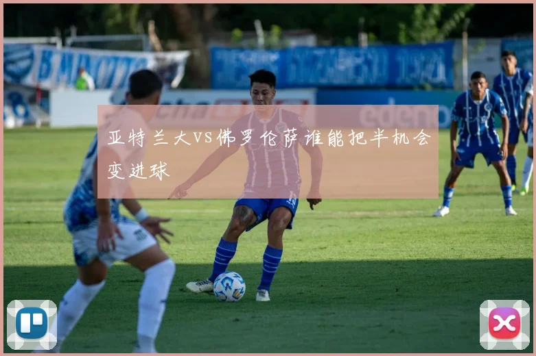 亚特兰大vs佛罗伦萨谁能把半机会变进球