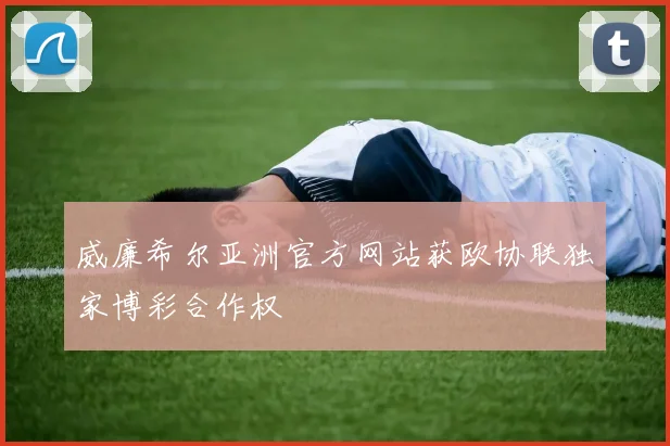 威廉希尔亚洲官方网站获欧协联独家博彩合作权