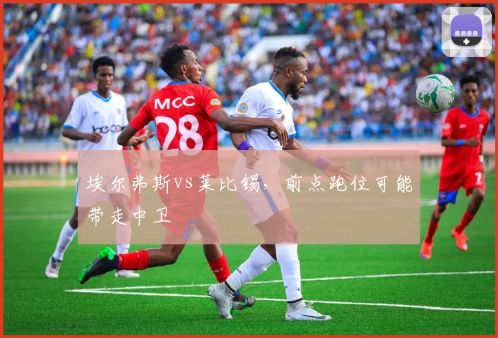 埃尔弗斯vs莱比锡，前点跑位可能带走中卫