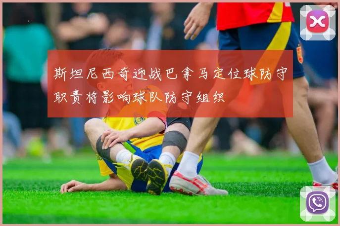 斯坦尼西奇迎战巴拿马定位球防守职责将影响球队防守组织
