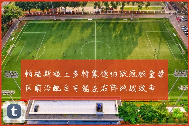 帕福斯碰上多特蒙德的欧冠较量禁区前沿配合可能左右阵地战效率