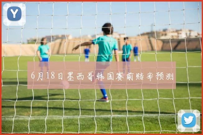 6月18日墨西哥韩国赛前赔率预测