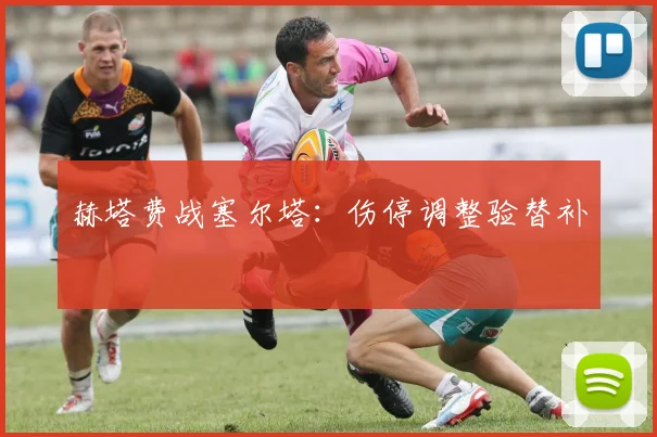 赫塔费战塞尔塔：伤停调整验替补