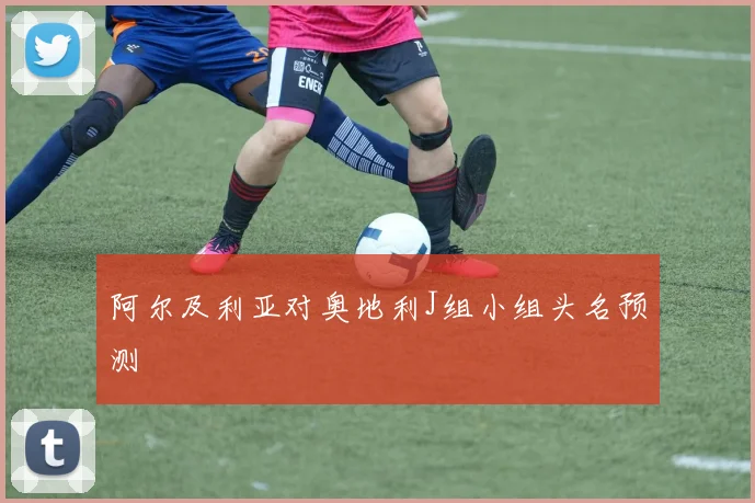 阿尔及利亚对奥地利J组小组头名预测