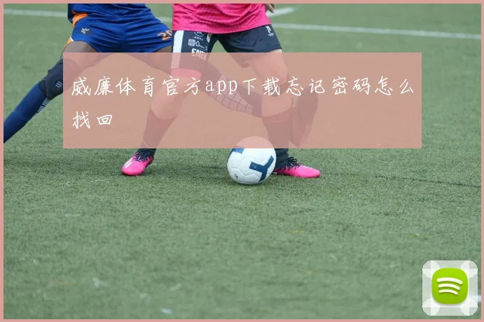 威廉体育官方app下载忘记密码怎么找回