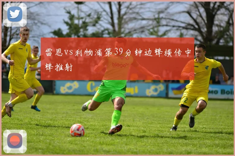 雷恩vs利物浦第39分钟边锋横传中锋推射