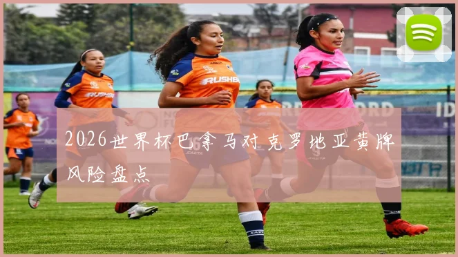 2026世界杯巴拿马对克罗地亚黄牌风险盘点