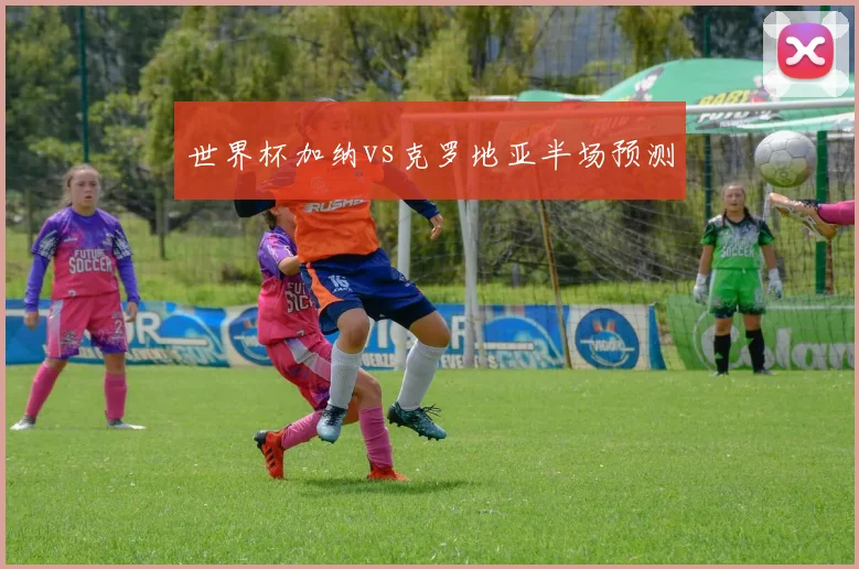 世界杯加纳vs克罗地亚半场预测